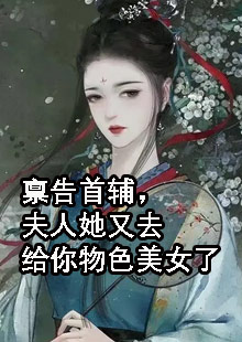 禀告首辅，夫人她又去给你物色美女了