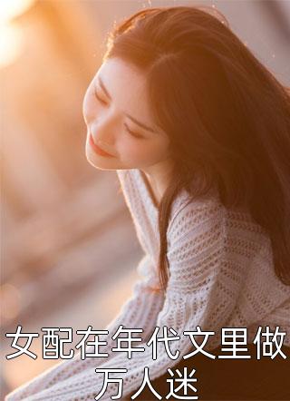 《全集阅读暗里沉醉》傅灵妮傅茜婧dy小说强推_傅灵妮傅茜婧的小说全集阅读暗里沉醉近期热门