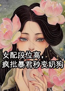 抖音新上热文赵清宁陈晋宝（女配段位高，疯批暴君秒变奶狗）-抖音热推小说赵清宁陈晋宝女配段位高，疯批暴君秒变奶狗全文免费无弹窗阅读